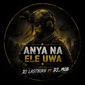 DJ Lastborn - Anya Na Ele Uwa Feat. DJ MOB