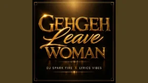 Dj Spark Fire Gehgeh Leave Woman Ft Lyrics Vibes